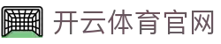 开云·体育（官网）-官方登录入口 - KAIYUN SPORTS